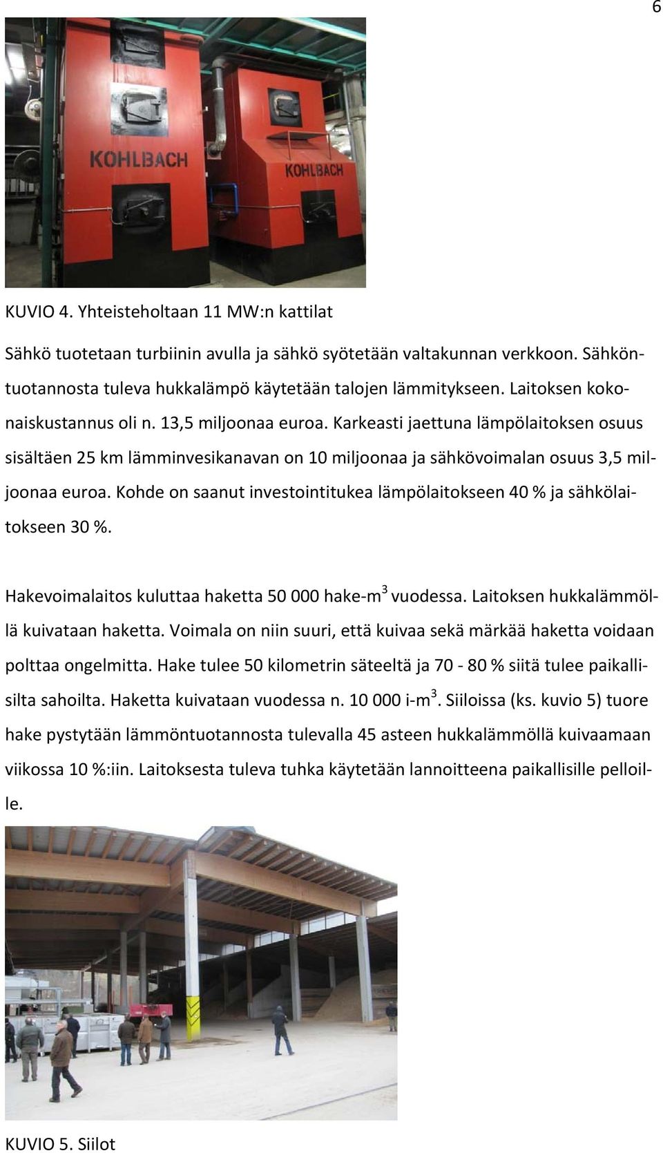Kohde on saanut investointitukea lämpölaitokseen 40 % ja sähkölaitokseen 30 %. Hakevoimalaitos kuluttaa haketta 50 000 hake m 3 vuodessa. Laitoksen hukkalämmöllä kuivataan haketta.