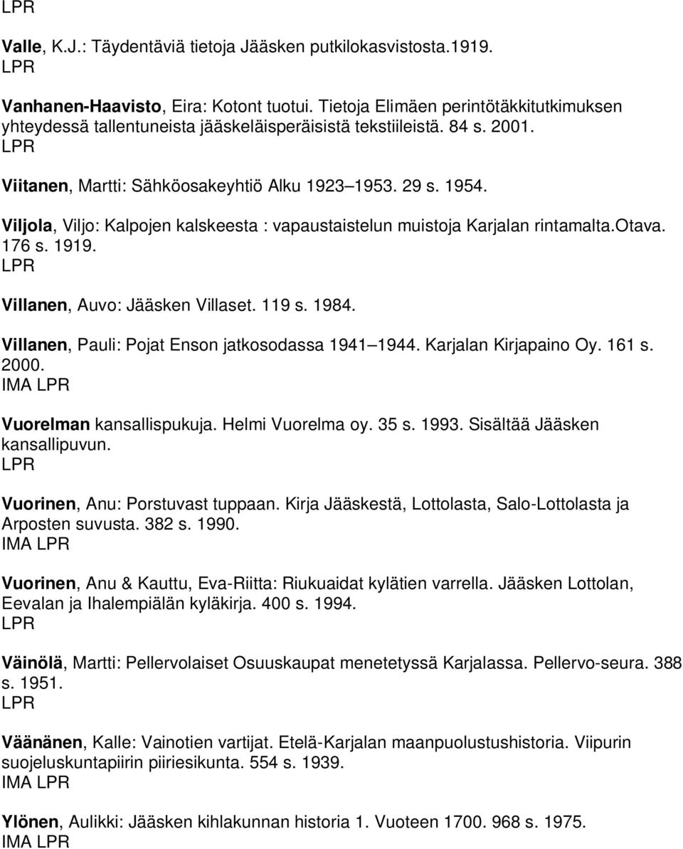 Viljola, Viljo: Kalpojen kalskeesta : vapaustaistelun muistoja Karjalan rintamalta.otava. 176 s. 1919. Villanen, Auvo: Jääsken Villaset. 119 s. 1984.