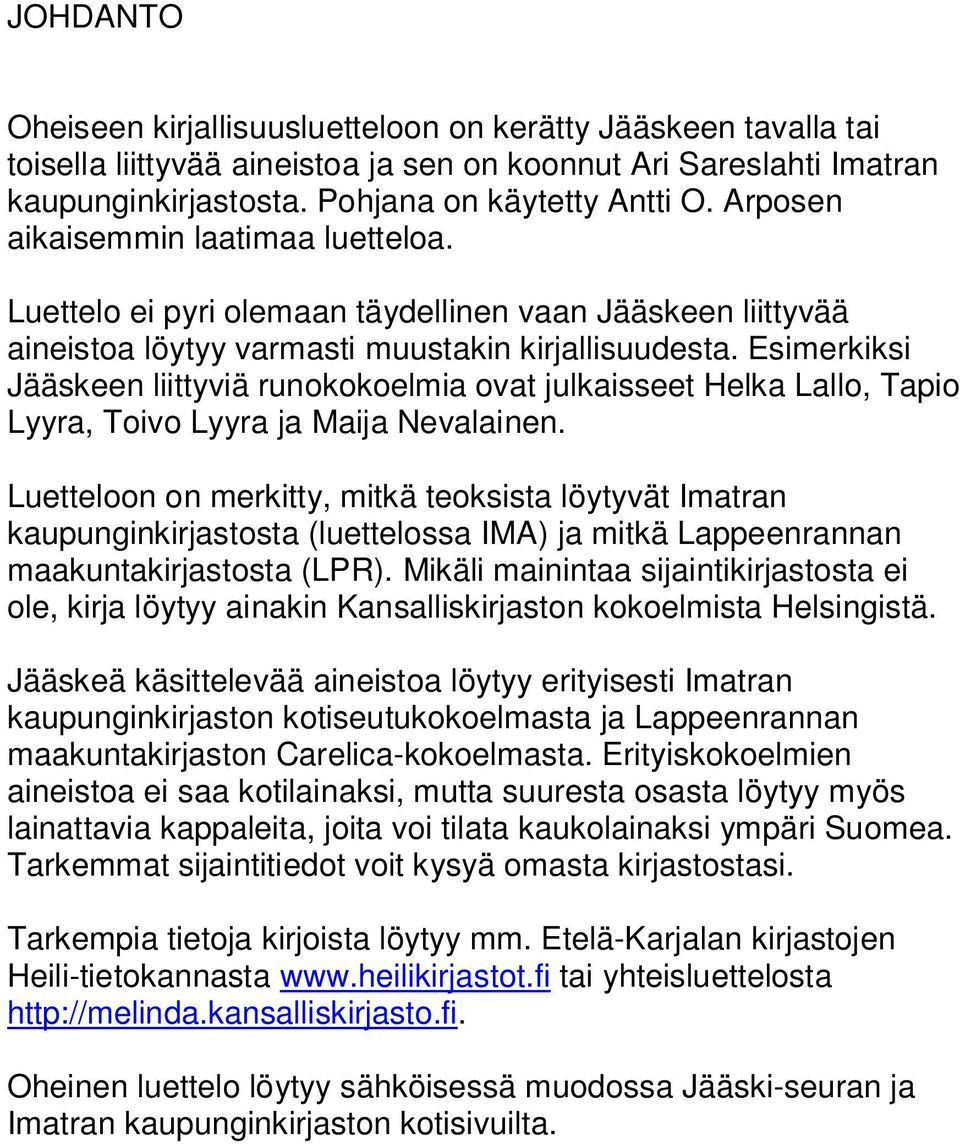 Esimerkiksi Jääskeen liittyviä runokokoelmia ovat julkaisseet Helka Lallo, Tapio Lyyra, Toivo Lyyra ja Maija Nevalainen.