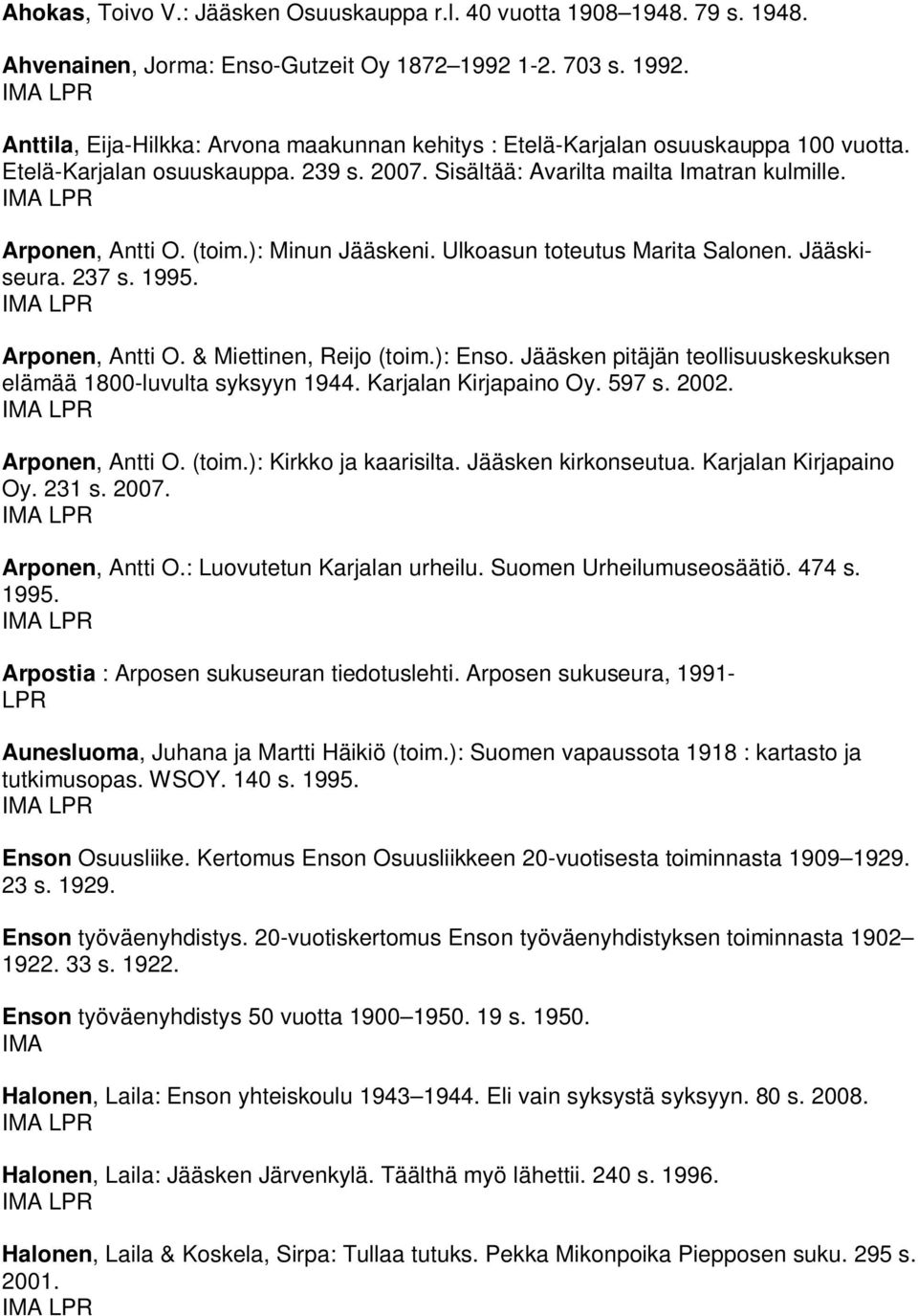 Arponen, Antti O. (toim.): Minun Jääskeni. Ulkoasun toteutus Marita Salonen. Jääskiseura. 237 s. 1995. Arponen, Antti O. & Miettinen, Reijo (toim.): Enso.