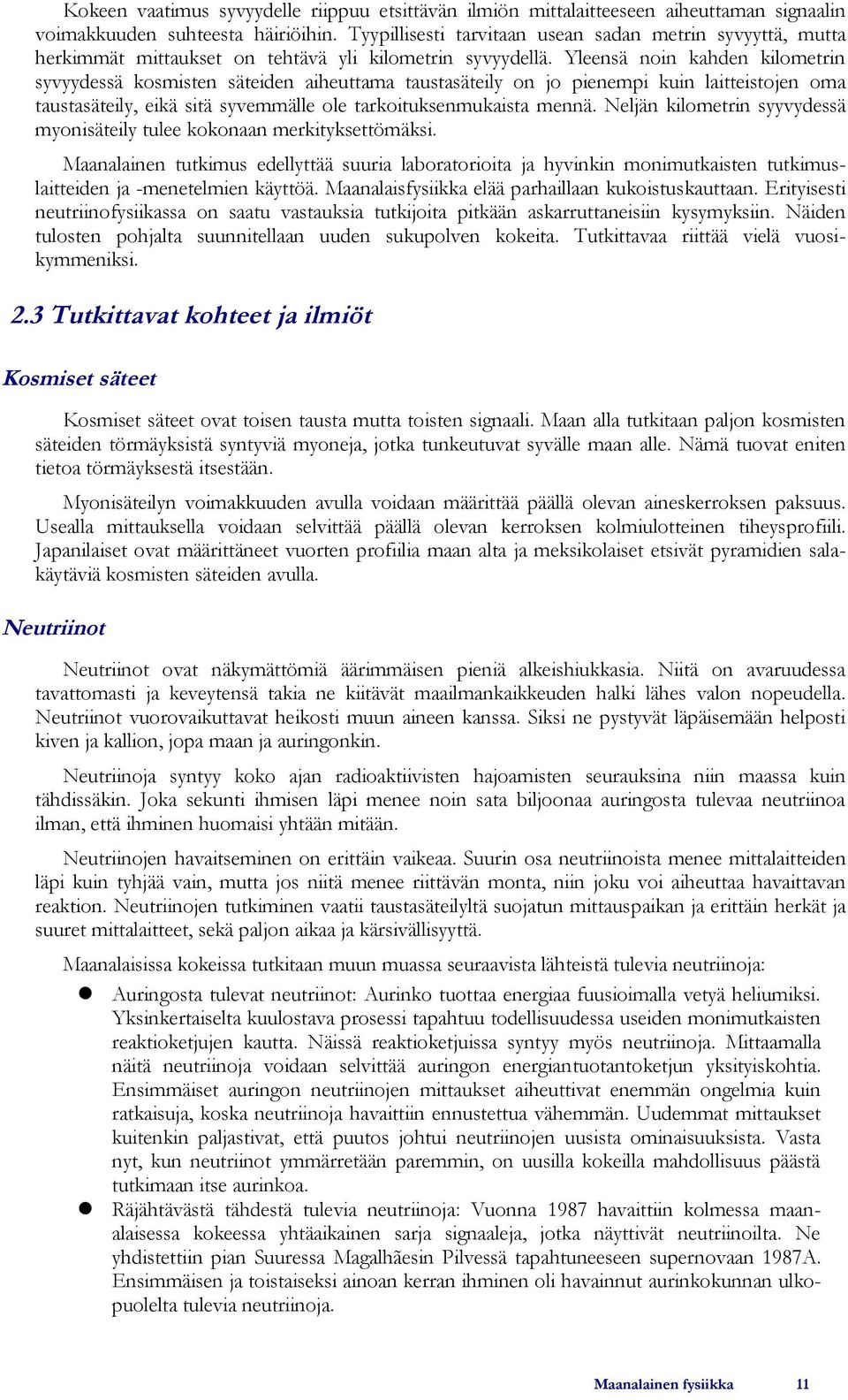 Yleensä noin kahden kilometrin syvyydessä kosmisten säteiden aiheuttama taustasäteily on jo pienempi kuin laitteistojen oma taustasäteily, eikä sitä syvemmälle ole tarkoituksenmukaista mennä.