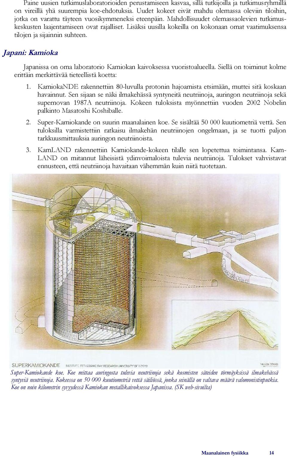 Lisäksi uusilla kokeilla on kokonaan omat vaatimuksensa tilojen ja sijainnin suhteen. Japani: Kamioka Japanissa on oma laboratorio Kamiokan kaivoksessa vuoristoalueella.