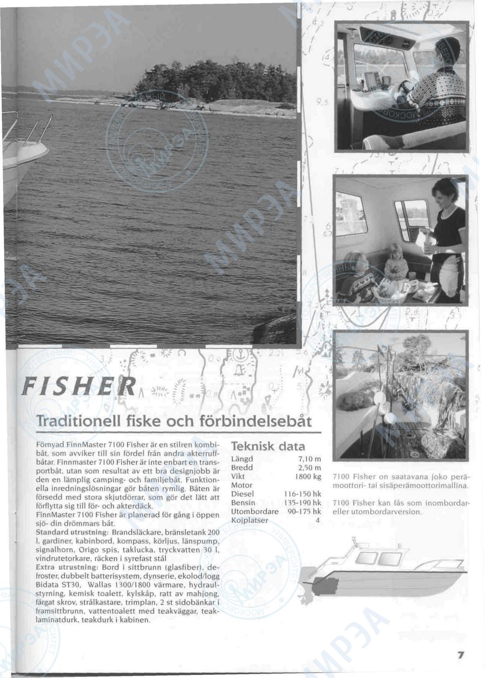 Baten ar forsedd med stora skjutdorrar, som gor det latt att forflytta sig till for- och akterdack. FinnMaster 7100 Fisher ar planerad for gang i oppen sjo- din drommars bat.