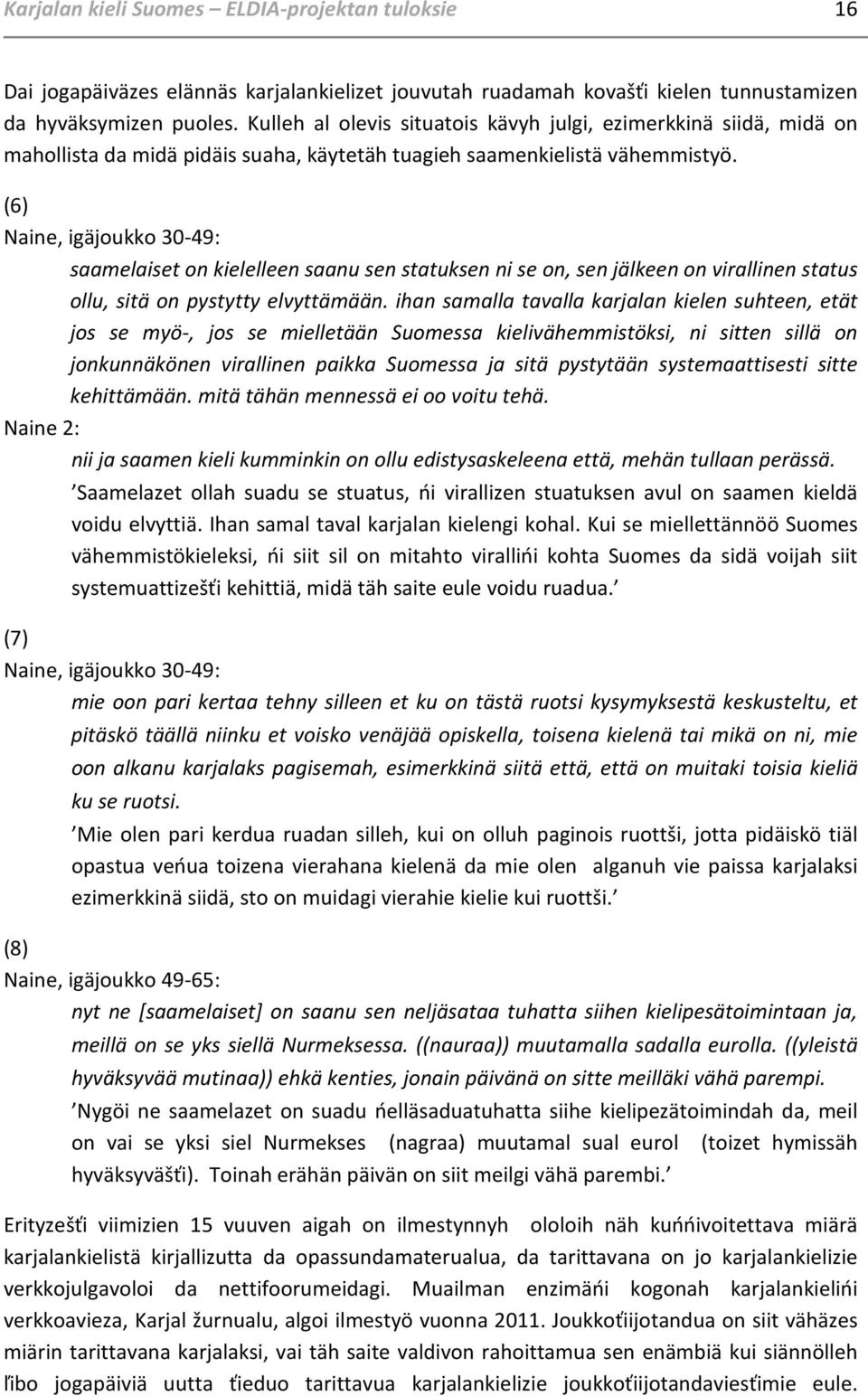 (6) Naine, igäjoukko 30-49: saamelaiset on kielelleen saanu sen statuksen ni se on, sen jälkeen on virallinen status ollu, sitä on pystytty elvyttämään.
