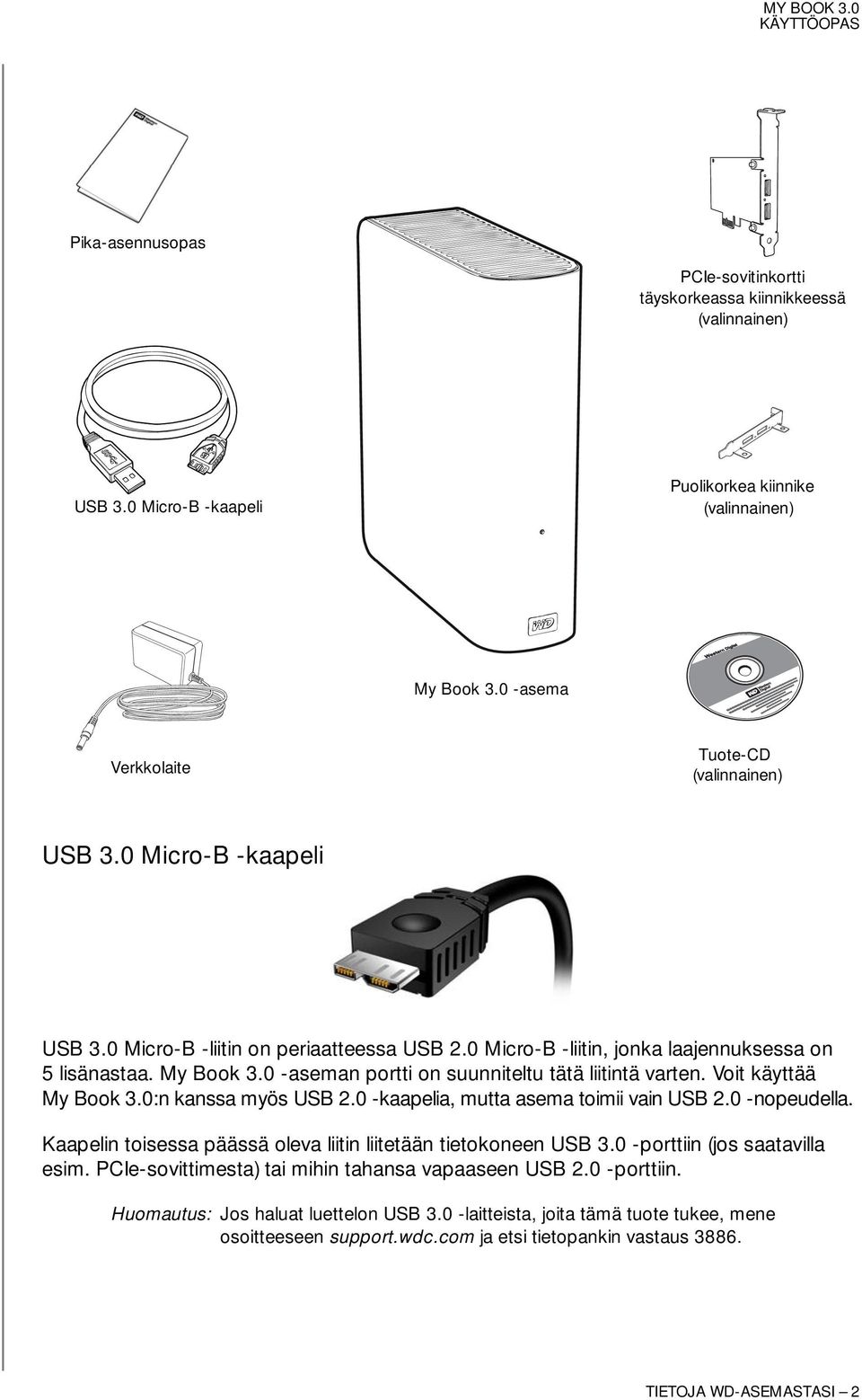 Voit käyttää My Book 3.0:n kanssa myös USB 2.0 -kaapelia, mutta asema toimii vain USB 2.0 -nopeudella. Kaapelin toisessa päässä oleva liitin liitetään tietokoneen USB 3.