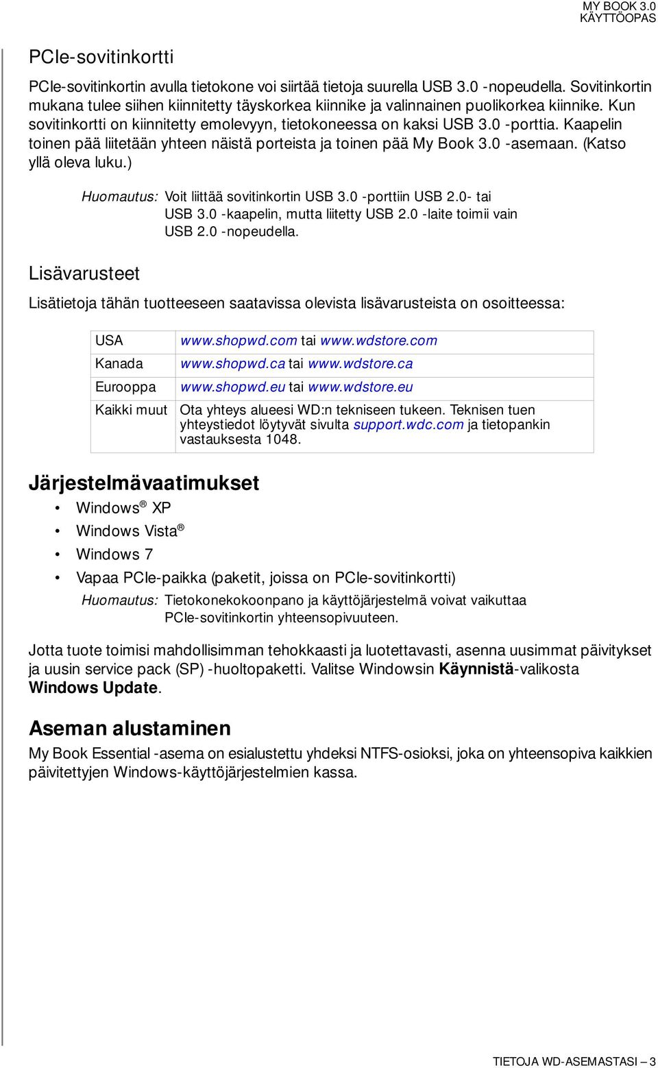 Kaapelin toinen pää liitetään yhteen näistä porteista ja toinen pää My Book 3.0 -asemaan. (Katso yllä oleva luku.) Huomautus: Voit liittää sovitinkortin USB 3.0 -porttiin USB 2.0- tai USB 3.