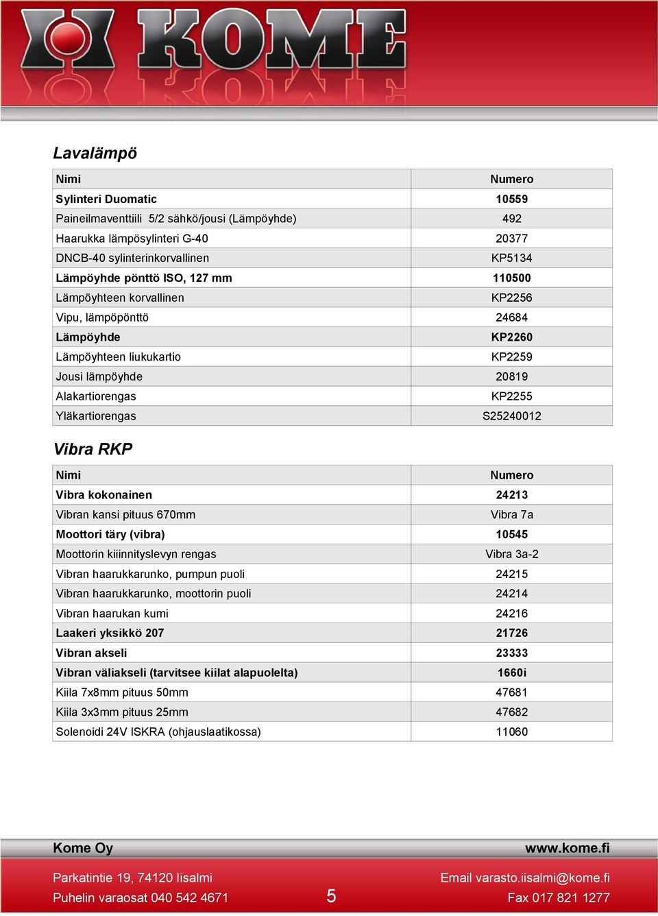 kokonainen 24213 Vibran kansi pituus 670mm Vibra 7a Moottori täry (vibra) 10545 Moottorin kiiinnityslevyn rengas Vibra 3a-2 Vibran haarukkarunko, pumpun puoli 24215 Vibran haarukkarunko, moottorin