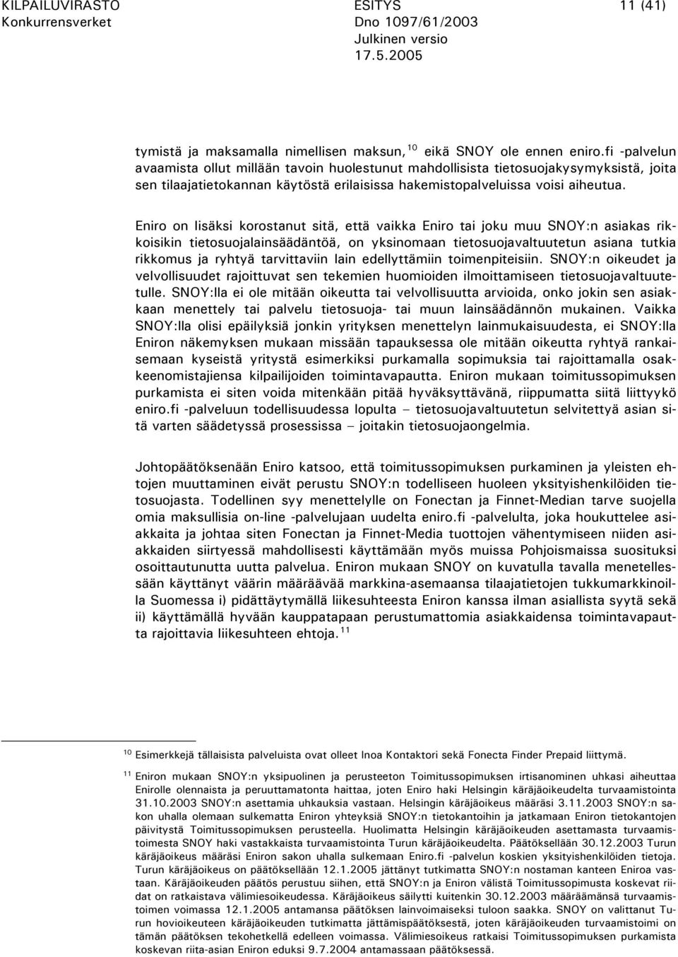 Eniro on lisäksi korostanut sitä, että vaikka Eniro tai joku muu SNOY:n asiakas rikkoisikin tietosuojalainsäädäntöä, on yksinomaan tietosuojavaltuutetun asiana tutkia rikkomus ja ryhtyä tarvittaviin