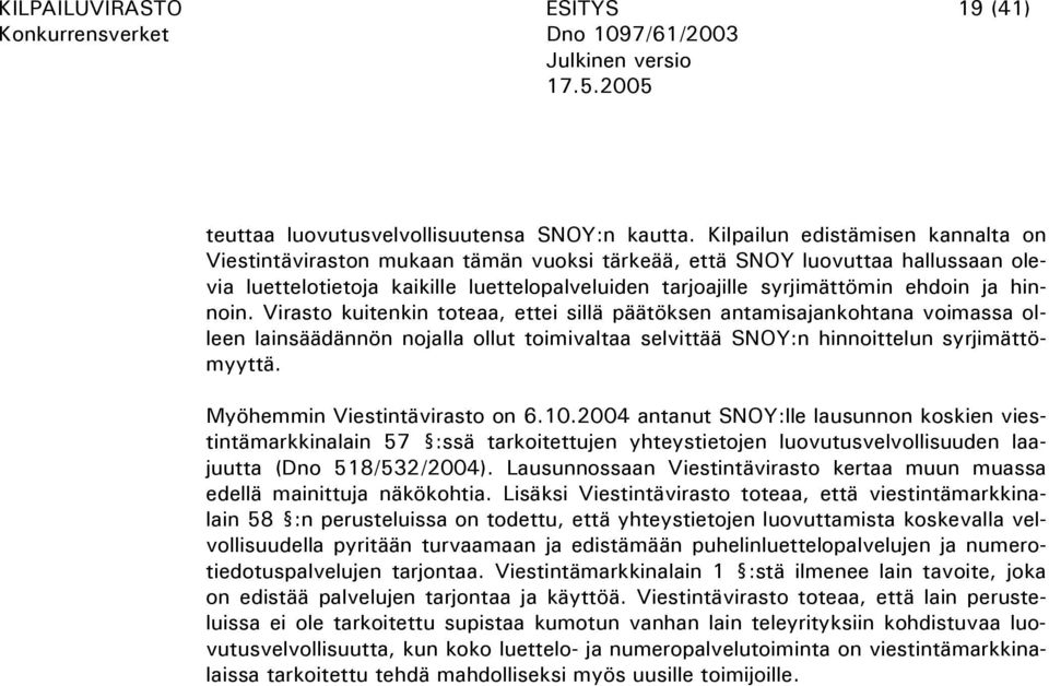 hinnoin. Virasto kuitenkin toteaa, ettei sillä päätöksen antamisajankohtana voimassa olleen lainsäädännön nojalla ollut toimivaltaa selvittää SNOY:n hinnoittelun syrjimättömyyttä.
