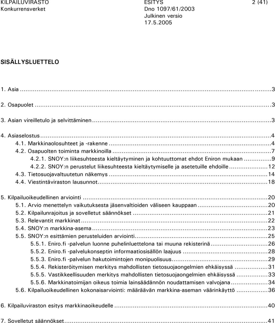 Tietosuojavaltuutetun näkemys...14 4.4. Viestintäviraston lausunnot...18 5. Kilpailuoikeudellinen arviointi...20 5.1. Arvio menettelyn vaikutuksesta jäsenvaltioiden väliseen kauppaan...20 5.2. Kilpailunrajoitus ja sovelletut säännökset.