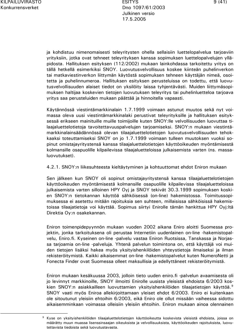Luovutusvelvollisuus koskee kiinteän puhelinverkon tai matkaviestinverkon liittymän käytöstä sopimuksen tehneen käyttäjän nimeä, osoitetta ja puhelinnumeroa.