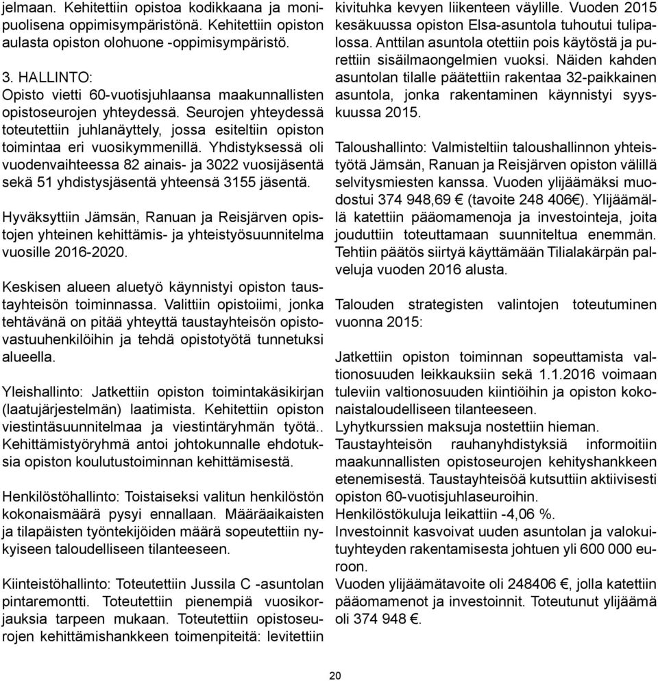 Yhdistyksessä oli vuodenvaihteessa 82 ainais- ja 3022 vuosijäsentä sekä 51 yhdistysjäsentä yhteensä 3155 jäsentä.