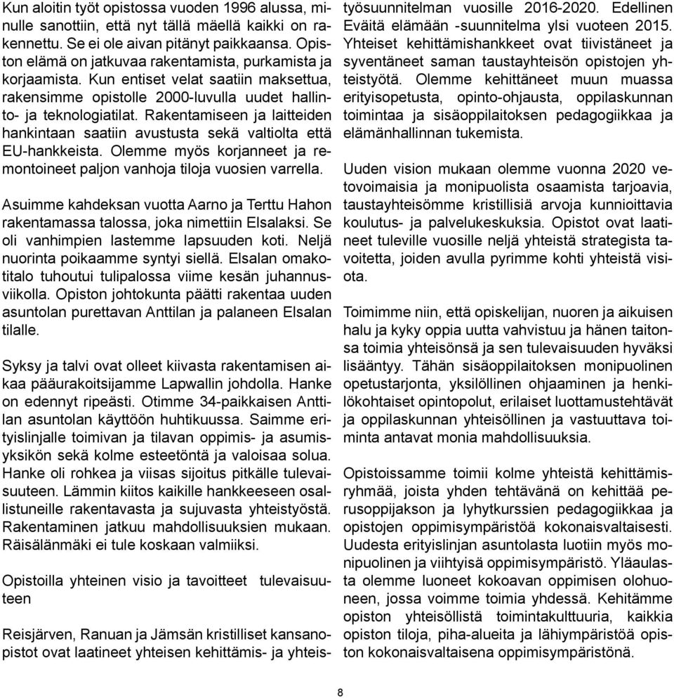 Rakentamiseen ja laitteiden hankintaan saatiin avustusta sekä valtiolta että EU-hankkeista. Olemme myös korjanneet ja remontoineet paljon vanhoja tiloja vuosien varrella.