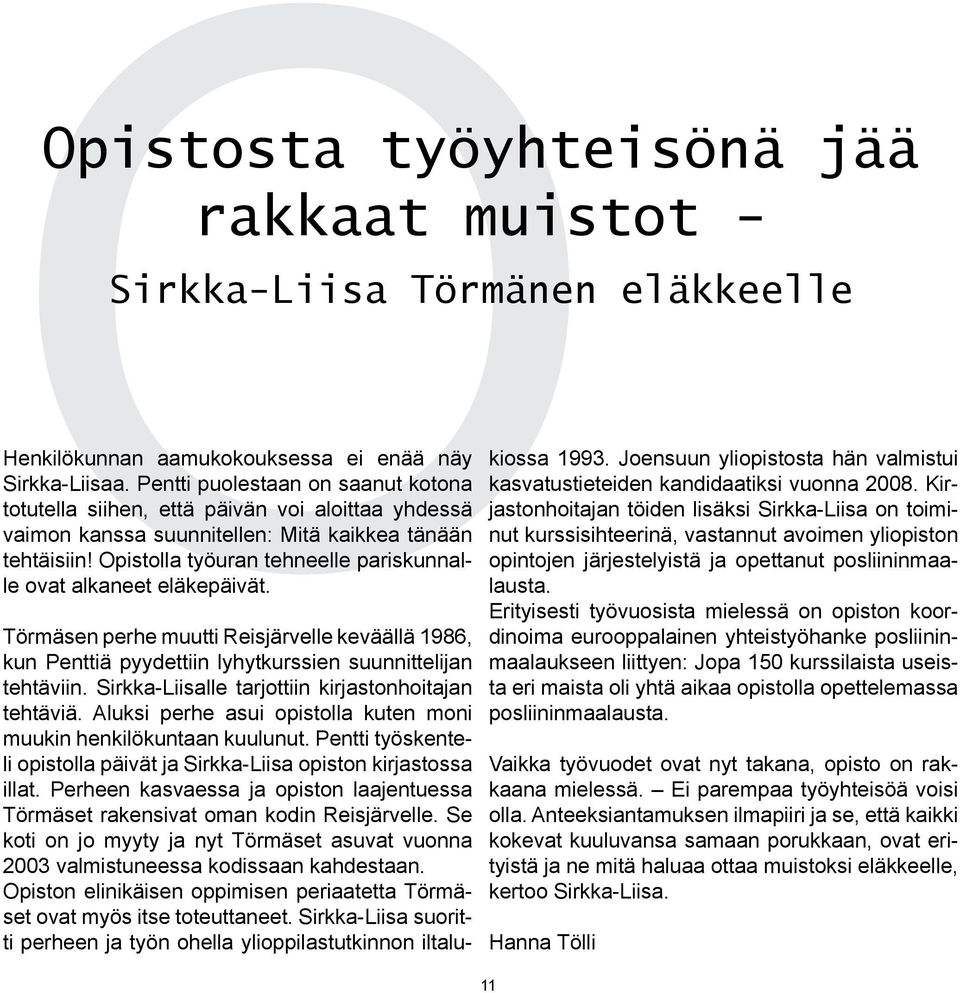 Opistolla työuran tehneelle pariskunnalle ovat alkaneet eläkepäivät. Törmäsen perhe muutti Reisjärvelle keväällä 1986, kun Penttiä pyydettiin lyhytkurssien suunnittelijan tehtäviin.