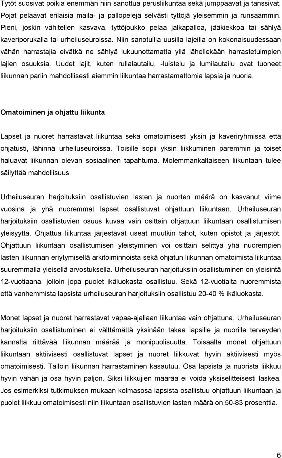 Niin sanotuilla uusilla lajeilla on kokonaisuudessaan vähän harrastajia eivätkä ne sählyä lukuunottamatta yllä lähellekään harrastetuimpien lajien osuuksia.