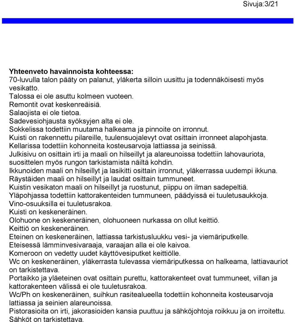 Kuisti on rakennettu pilareille, tuulensuojalevyt ovat osittain irronneet alapohjasta. Kellarissa todettiin kohonneita kosteusarvoja lattiassa ja seinissä.