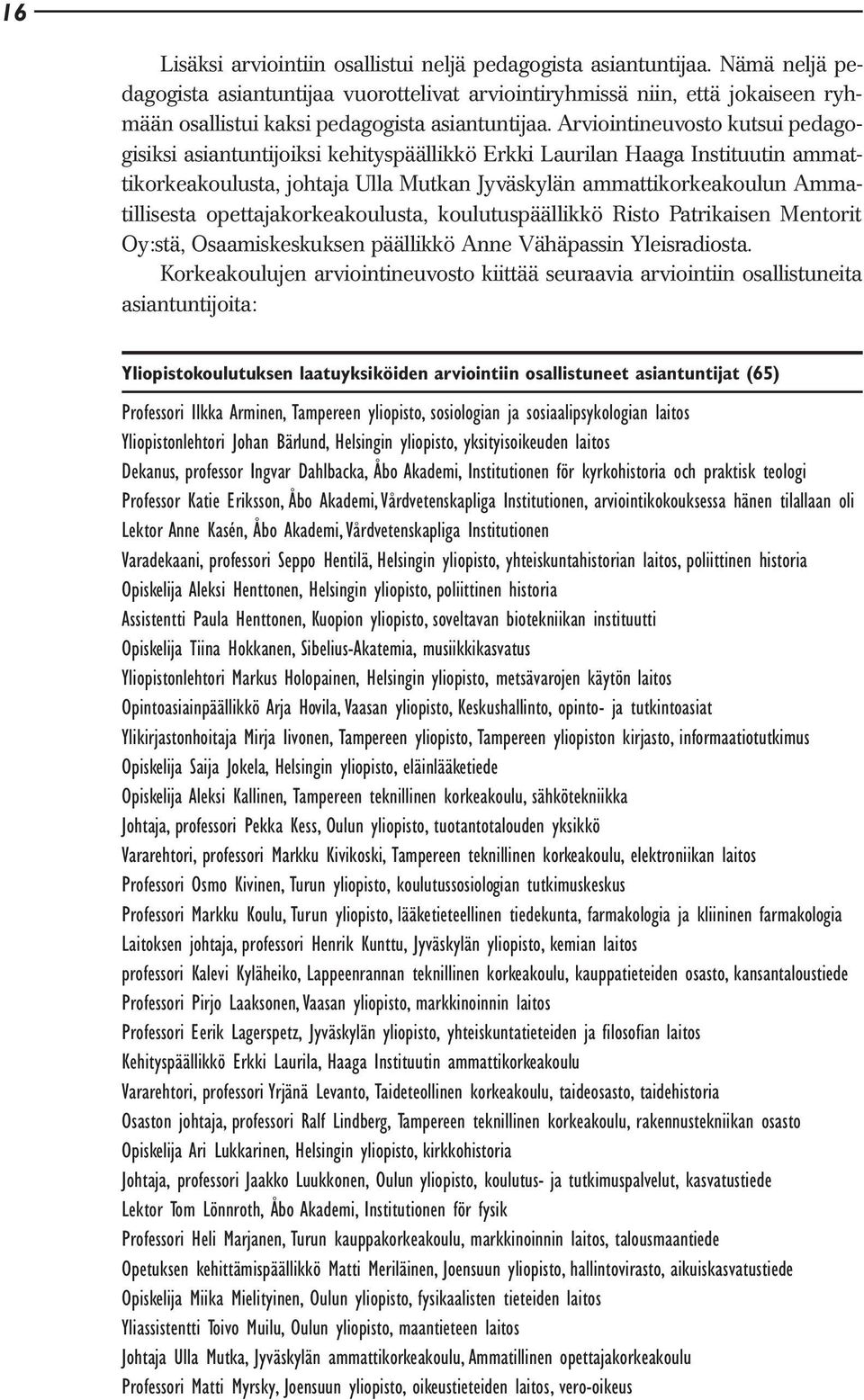 Arviointineuvosto kutsui pedagogisiksi asiantuntijoiksi kehityspäällikkö Erkki Laurilan Haaga Instituutin ammattikorkeakoulusta, johtaja Ulla Mutkan Jyväskylän ammattikorkeakoulun Ammatillisesta