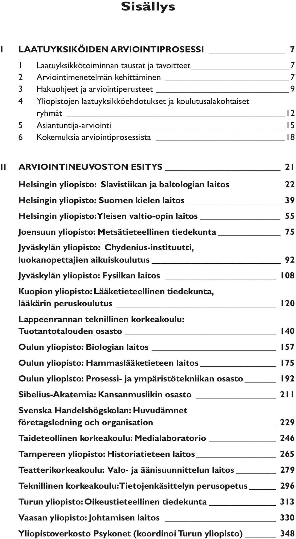 baltologian laitos 22 Helsingin yliopisto: Suomen kielen laitos 39 Helsingin yliopisto: Yleisen valtio-opin laitos 55 Joensuun yliopisto: Metsätieteellinen tiedekunta 75 Jyväskylän yliopisto: