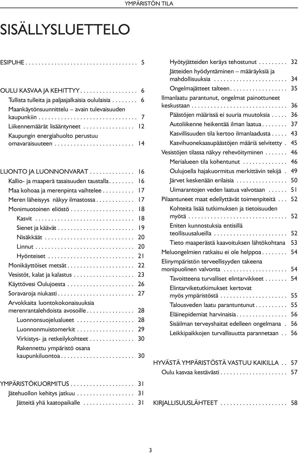 ........................ 14 LUONTO JA LUONNONVARAT.............. 16 Kallio- ja maaperä tasaisuuden taustalla........ 16 Maa kohoaa ja merenpinta vaihtelee.......... 17 Meren läheisyys näkyy ilmastossa.