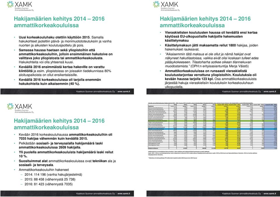 Samassa haussa haetaan sekä yliopistoihin että ammattikorkeakouluihin, jolloin ensimmäinen hakutoive on valittava joko yliopistosta tai ammattikorkeakoulusta. Hakukohteita voi olla yhteensä kuusi.