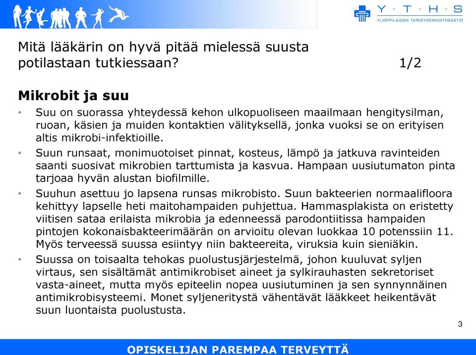 Suun runsaat, monimuotoiset pinnat, kosteus, lämpö ja jatkuva ravinteiden saanti suosivat mikrobien tarttumista ja kasvua. Hampaan uusiutumaton pinta tarjoaa hyvän alustan biofilmille.