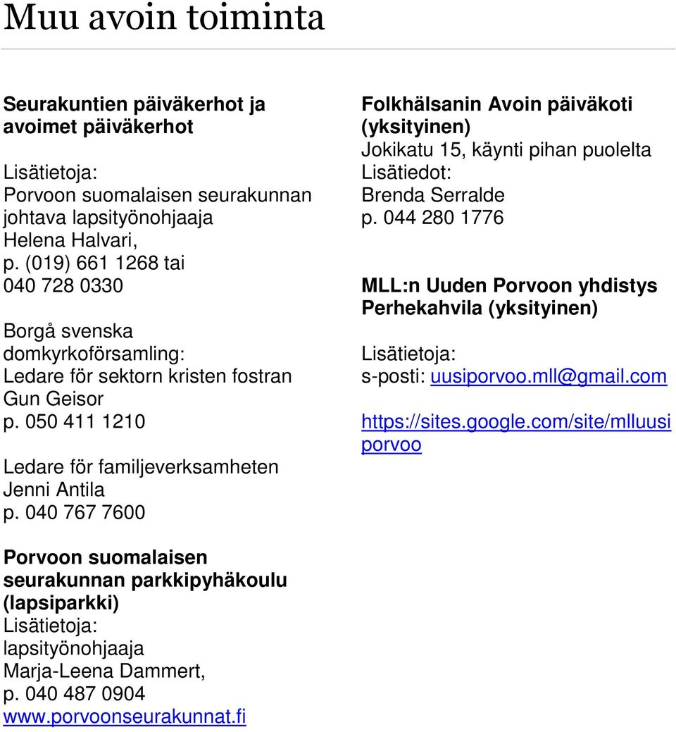 040 767 7600 Folkhälsanin Avoin päiväkoti (yksityinen) Jokikatu 15, käynti pihan puolelta Lisätiedot: Brenda Serralde p.