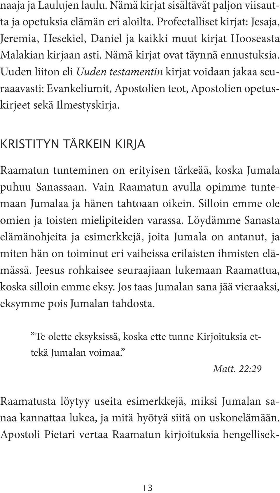 Uuden liiton eli Uuden testamentin kirjat voidaan jakaa seuraaavasti: Evankeliumit, Apostolien teot, Apostolien opetuskirjeet sekä Ilmestyskirja.