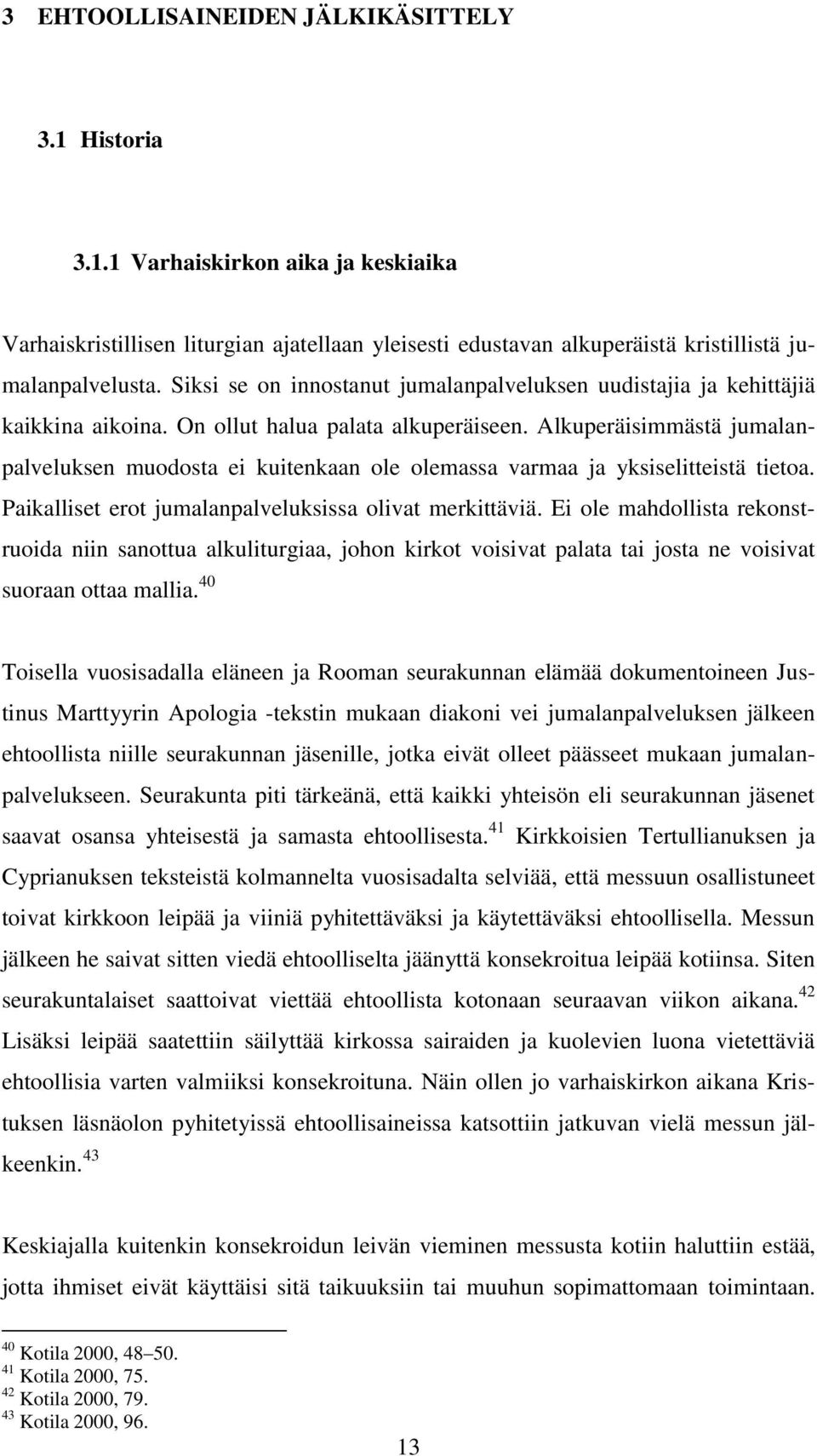 Alkuperäisimmästä jumalanpalveluksen muodosta ei kuitenkaan ole olemassa varmaa ja yksiselitteistä tietoa. Paikalliset erot jumalanpalveluksissa olivat merkittäviä.