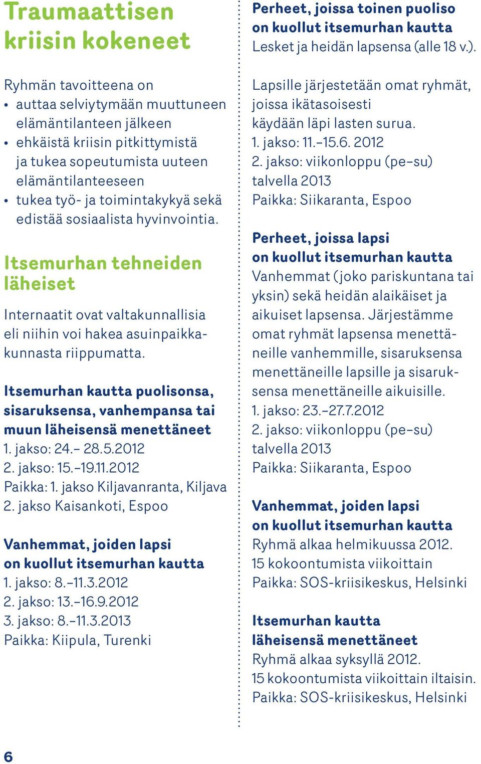 Itsemurhan kautta puolisonsa, sisaruksensa, vanhempansa tai muun läheisensä menettäneet 1. jakso: 24. 28.5.2012 2. jakso: 15. 19.11.2012 Paikka: 1. jakso Kiljavanranta, Kiljava 2.