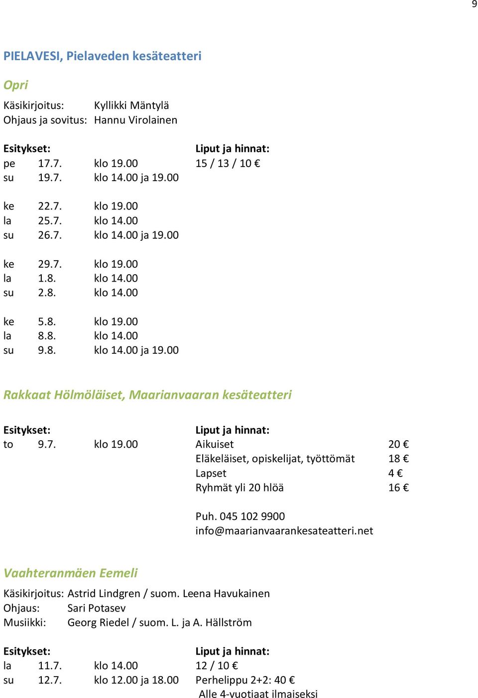 045 102 9900 info@maarianvaarankesateatteri.net Vaahteranmäen Eemeli Käsikirjoitus: Astrid Lindgren / suom. Leena Havukainen Ohjaus: Sari Potasev Musiikki: Georg Riedel / suom. L. ja A.