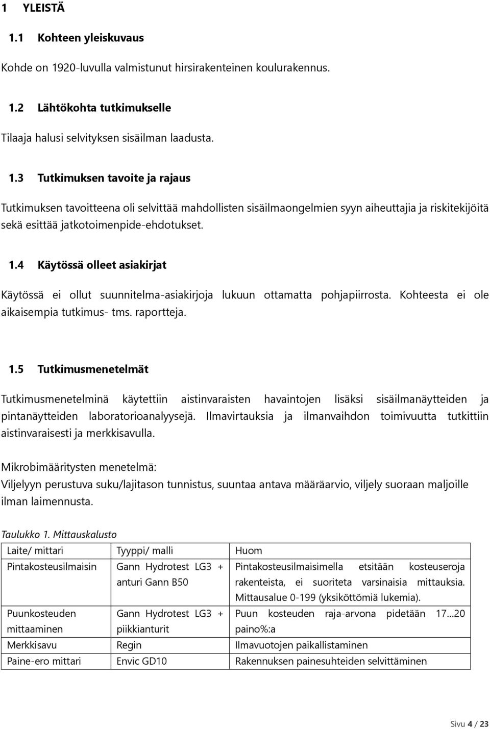 5 Tutkimusmenetelmät Tutkimusmenetelminä käytettiin aistinvaraisten havaintojen lisäksi sisäilmanäytteiden ja pintanäytteiden laboratorioanalyysejä.