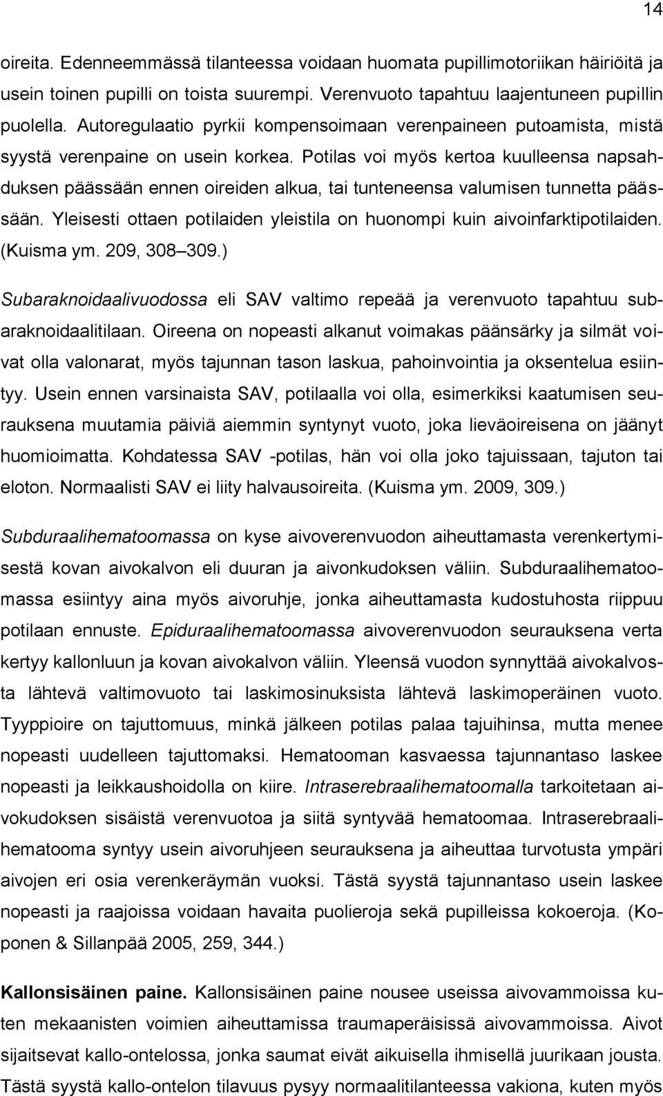 Potilas voi myös kertoa kuulleensa napsahduksen päässään ennen oireiden alkua, tai tunteneensa valumisen tunnetta päässään.