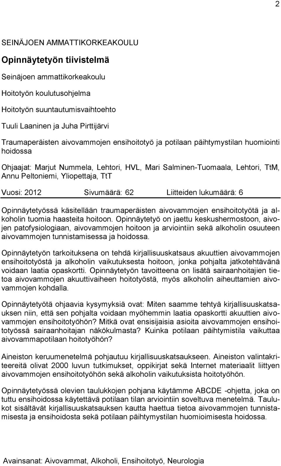 Sivumäärä: 62 Liitteiden lukumäärä: 6 Opinnäytetyössä käsitellään traumaperäisten aivovammojen ensihoitotyötä ja alkoholin tuomia haasteita hoitoon.