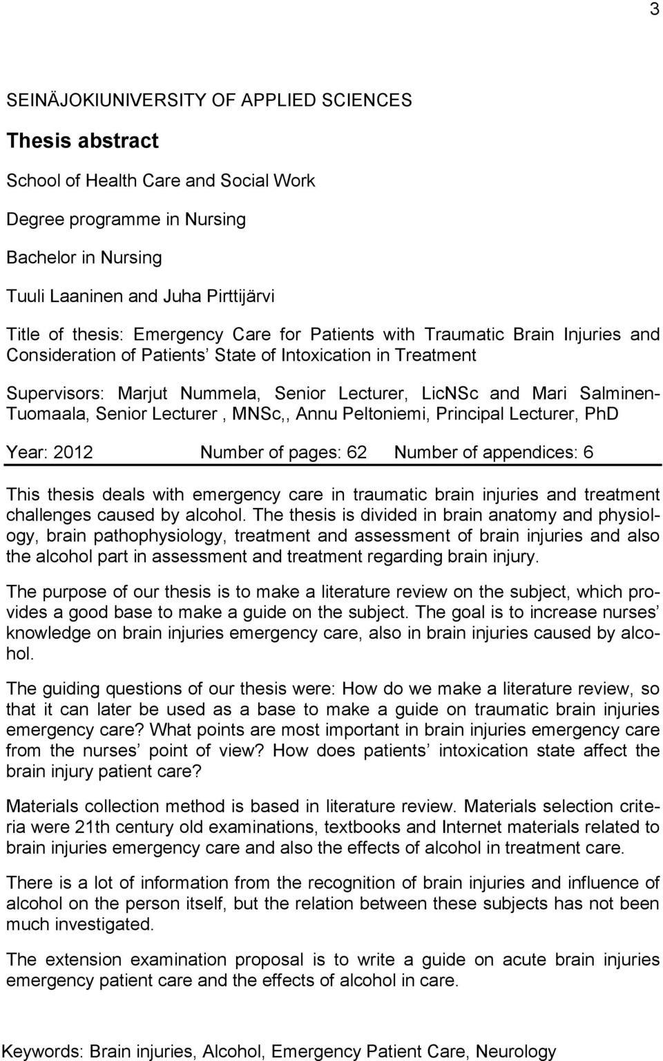 Tuomaala, Senior Lecturer, MNSc,, Annu Peltoniemi, Principal Lecturer, PhD Year: 2012 Number of pages: 62 Number of appendices: 6 This thesis deals with emergency care in traumatic brain injuries and