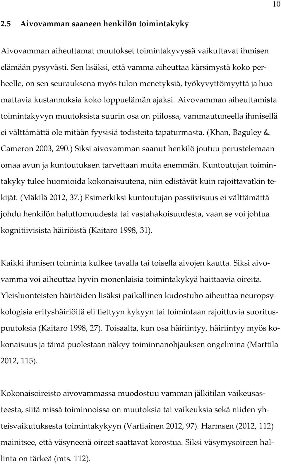 Aivovamman aiheuttamista toimintakyvyn muutoksista suurin osa on piilossa, vammautuneella ihmisellä ei välttämättä ole mitään fyysisiä todisteita tapaturmasta. (Khan, Baguley & Cameron 2003, 290.