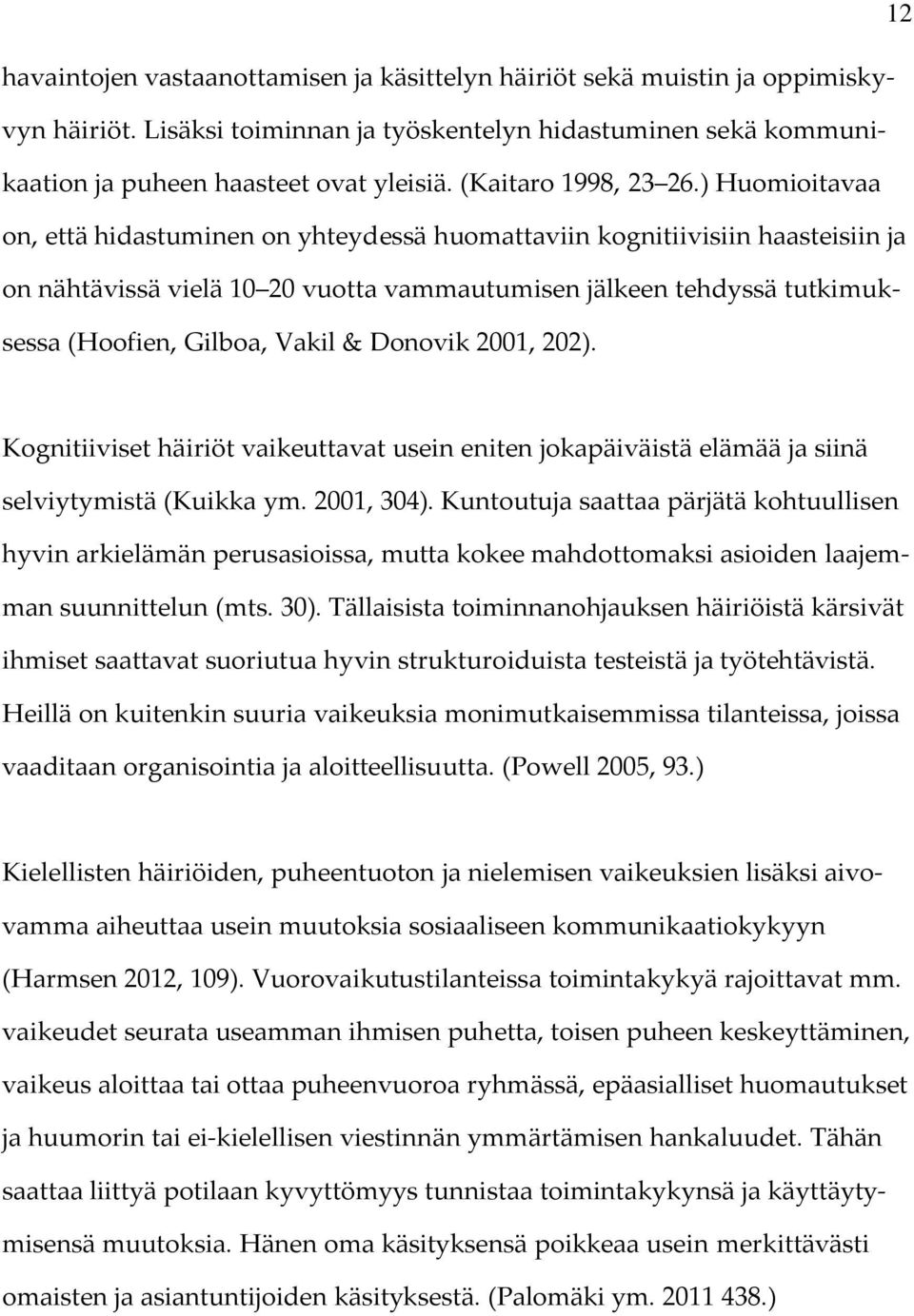 ) Huomioitavaa on, että hidastuminen on yhteydessä huomattaviin kognitiivisiin haasteisiin ja on nähtävissä vielä 10 20 vuotta vammautumisen jälkeen tehdyssä tutkimuksessa (Hoofien, Gilboa, Vakil &