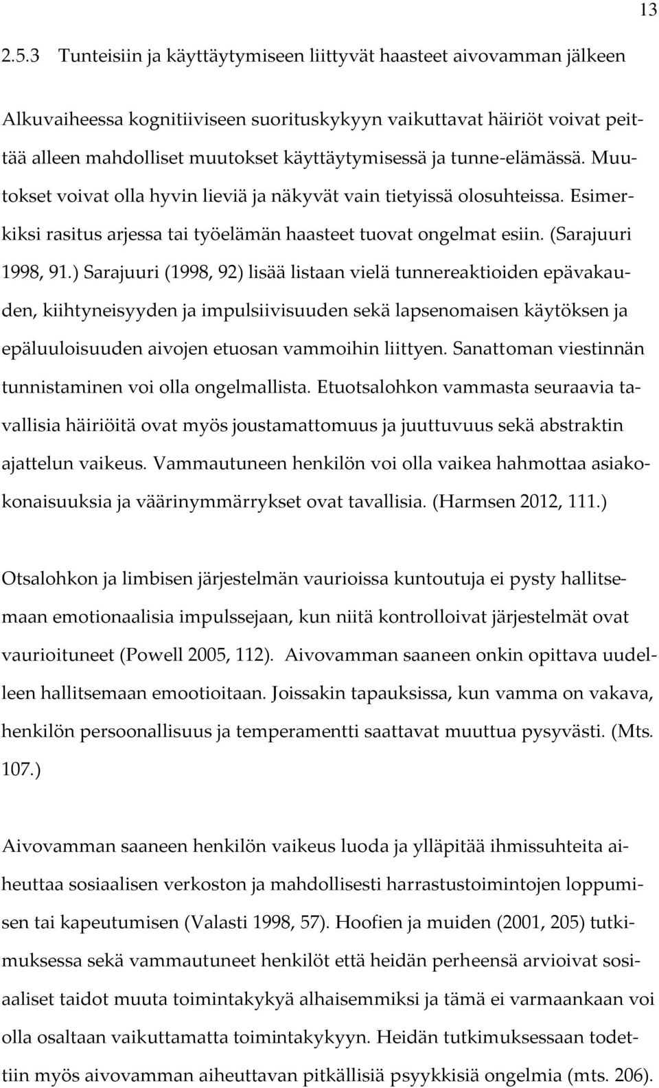 tunne-elämässä. Muutokset voivat olla hyvin lieviä ja näkyvät vain tietyissä olosuhteissa. Esimerkiksi rasitus arjessa tai työelämän haasteet tuovat ongelmat esiin. (Sarajuuri 1998, 91.