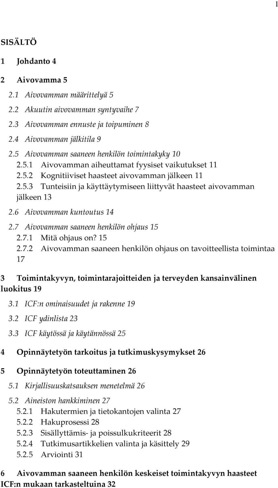 6 Aivovamman kuntoutus 14 2.7 Aivovamman saaneen henkilön ohjaus 15 2.7.1 Mitä ohjaus on? 15 2.7.2 Aivovamman saaneen henkilön ohjaus on tavoitteellista toimintaa 17 3 Toimintakyvyn, toimintarajoitteiden ja terveyden kansainvälinen luokitus 19 3.