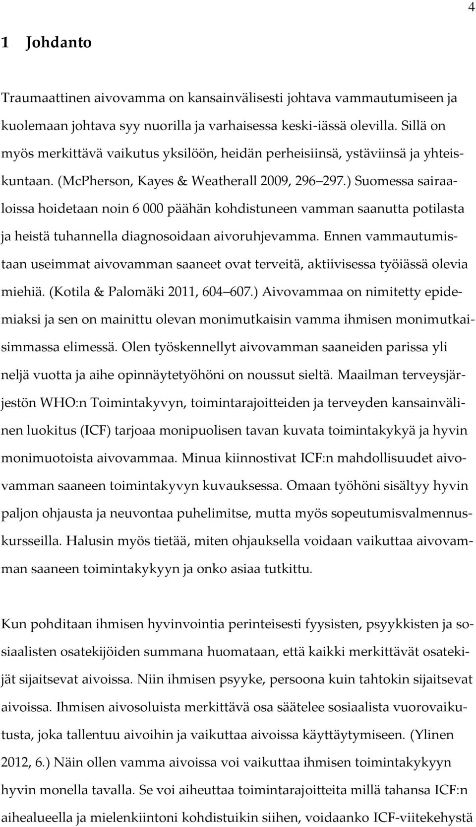 ) Suomessa sairaaloissa hoidetaan noin 6 000 päähän kohdistuneen vamman saanutta potilasta ja heistä tuhannella diagnosoidaan aivoruhjevamma.