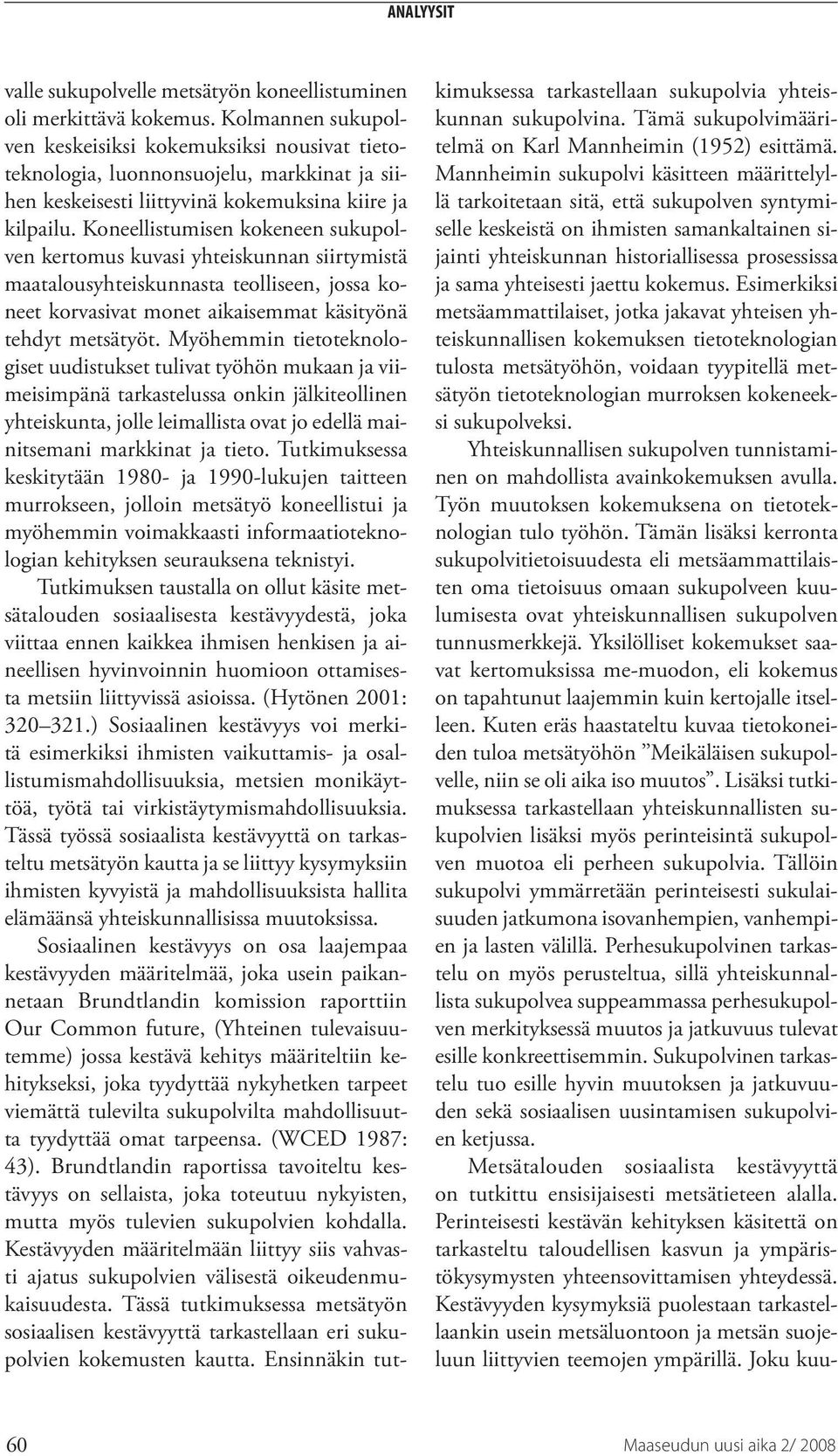 Koneellistumisen kokeneen sukupolven kertomus kuvasi yhteiskunnan siirtymistä maatalousyhteiskunnasta teolliseen, jossa koneet korvasivat monet aikaisemmat käsityönä tehdyt metsätyöt.