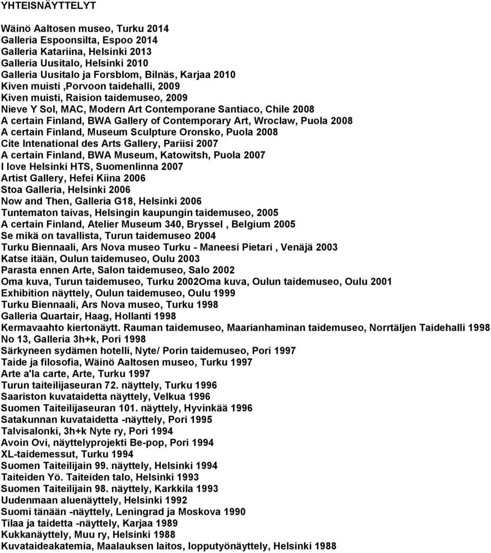 Wroclaw, Puola 2008 A certain Finland, Museum Sculpture Oronsko, Puola 2008 Cite Intenational des Arts Gallery, Pariisi 2007 A certain Finland, BWA Museum, Katowitsh, Puola 2007 I love Helsinki HTS,