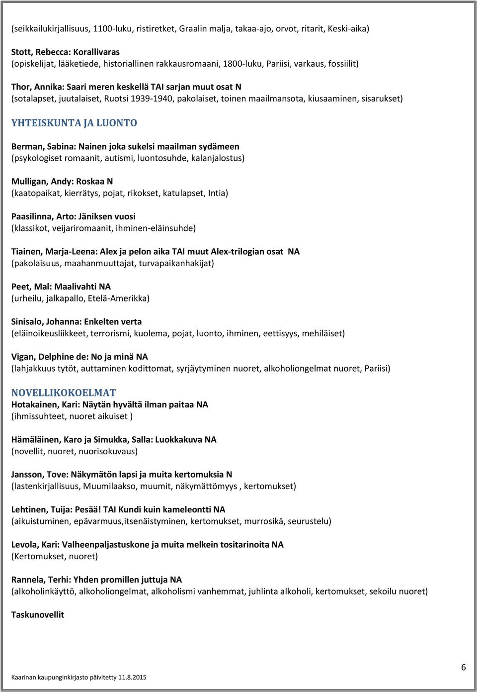 YHTEISKUNTA JA LUONTO Berman, Sabina: Nainen joka sukelsi maailman sydämeen (psykologiset romaanit, autismi, luontosuhde, kalanjalostus) Mulligan, Andy: Roskaa N (kaatopaikat, kierrätys, pojat,