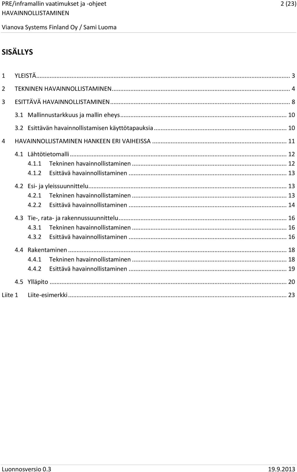 .. 13 4.2.1 Tekninen havainnollistaminen... 13 4.2.2 Esittävä havainnollistaminen... 14 4.3 Tie-, rata- ja rakennussuunnittelu... 16 4.3.1 Tekninen havainnollistaminen... 16 4.3.2 Esittävä havainnollistaminen... 16 4.4 Rakentaminen.