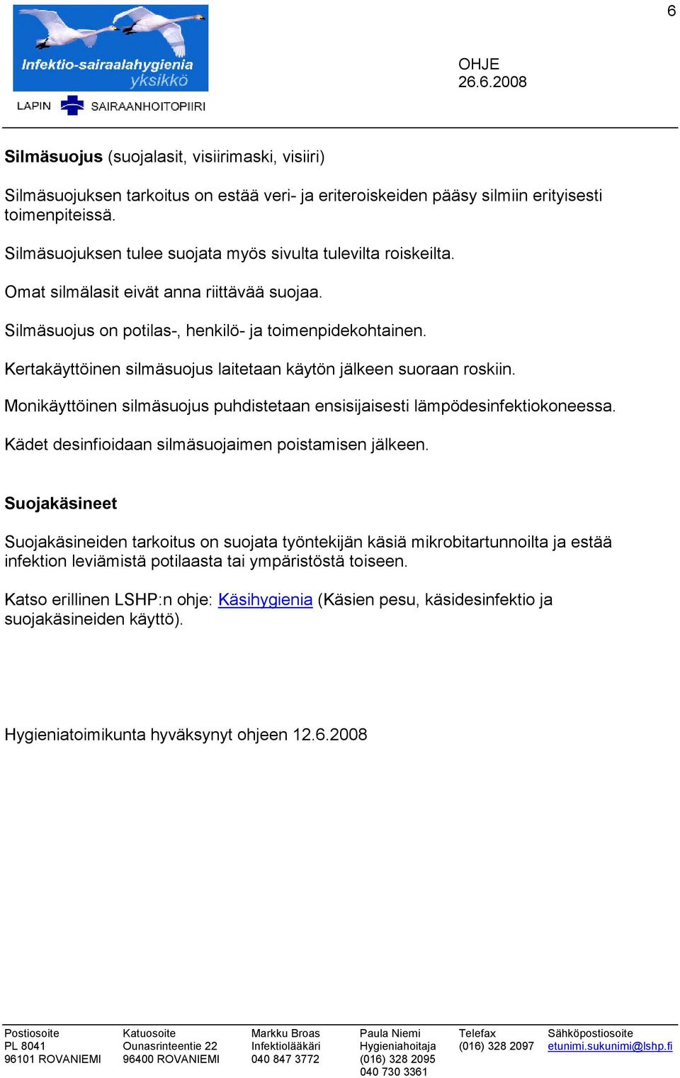 Kertakäyttöinen silmäsuojus laitetaan käytön jälkeen suoraan roskiin. Monikäyttöinen silmäsuojus puhdistetaan ensisijaisesti lämpödesinfektiokoneessa.