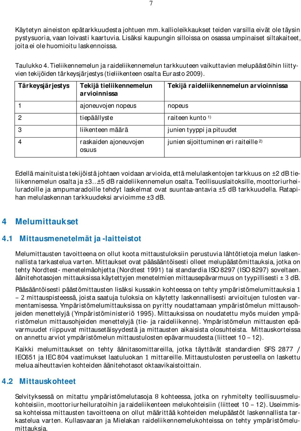 Tärkeysjärjestys Tekijätieliikennemelun arvioinnissa 1 ajoneuvojennopeus nopeus 2 tiepäällyste raiteenkunto 1) Tekijäraideliikennemelunarvioinnissa 3 liikenteenmäärä junientyyppijapituudet 4