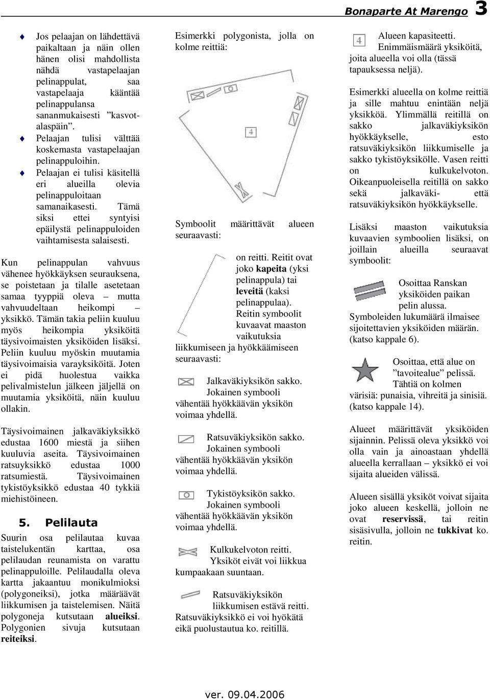 Tämä siksi ettei syntyisi epäilystä pelinappuloiden vaihtamisesta salaisesti.