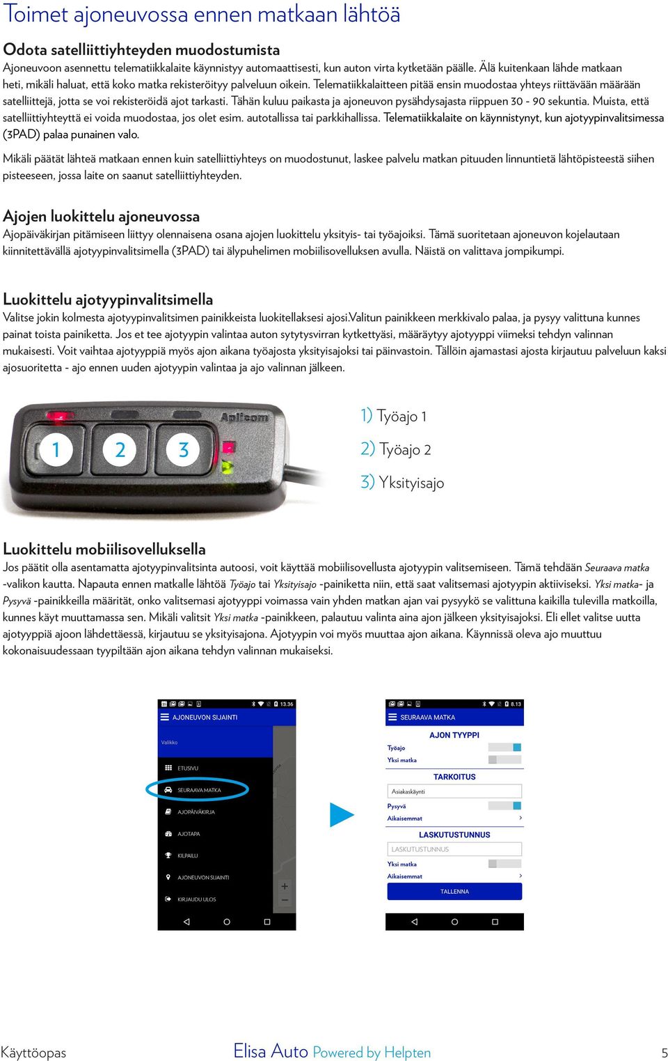 Telematiikkalaitteen pitää ensin muodostaa yhteys riittävään määrään satelliittejä, jotta se voi rekisteröidä ajot tarkasti. Tähän kuluu paikasta ja ajoneuvon pysähdysajasta riippuen 30-90 sekuntia.