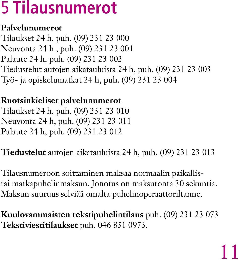 (09) 231 23 010 Neuvonta 24 h, puh. (09) 231 23 011 Palaute 24 h, puh. (09) 231 23 012 Tiedustelut autojen aikatauluista 24 h, puh.
