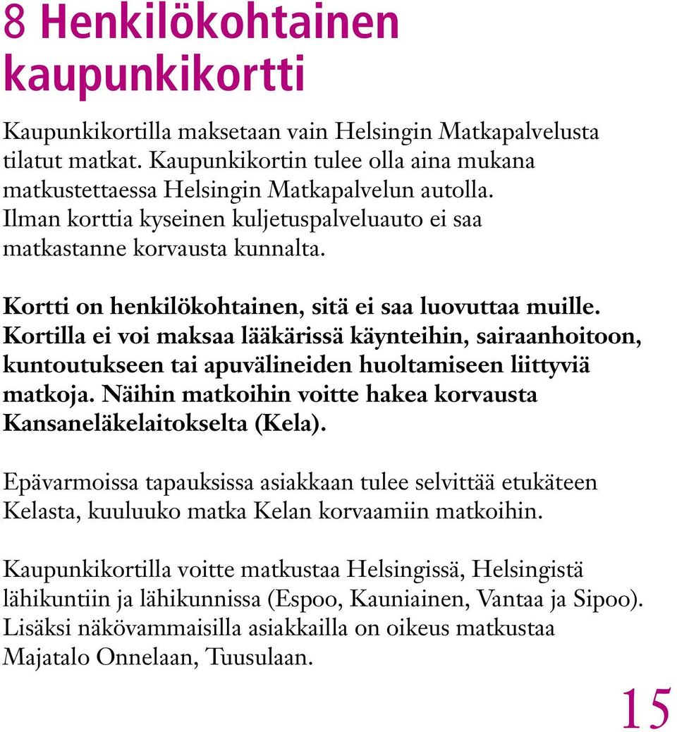 Kortilla ei voi maksaa lääkärissä käynteihin, sairaanhoitoon, kuntoutukseen tai apuvälineiden huoltamiseen liittyviä matkoja. Näihin matkoihin voitte hakea korvausta Kansaneläkelaitokselta (Kela).