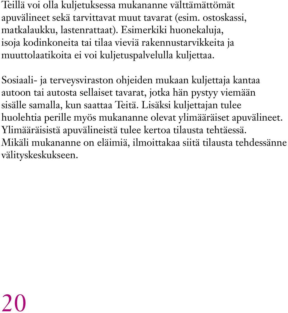 Sosiaali- ja terveysviraston ohjeiden mukaan kuljettaja kantaa autoon tai autosta sellaiset tavarat, jotka hän pystyy viemään sisälle samalla, kun saattaa Teitä.